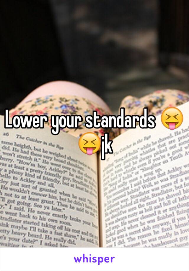 Lower your standards 😝😝jk