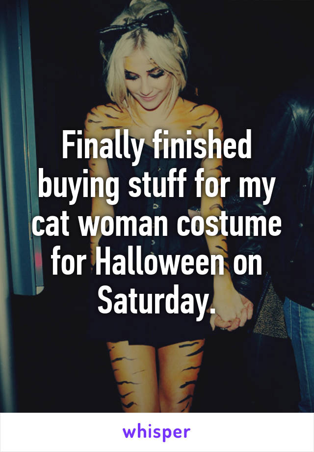 Finally finished buying stuff for my cat woman costume for Halloween on Saturday.