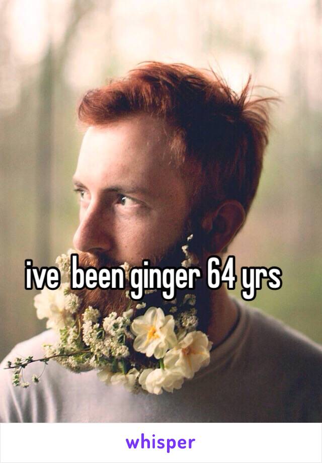 ive  been ginger 64 yrs