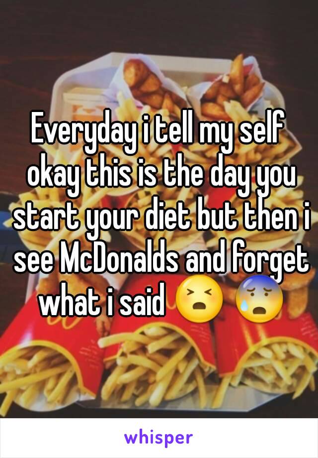 Everyday i tell my self okay this is the day you start your diet but then i see McDonalds and forget what i said 😣 😰