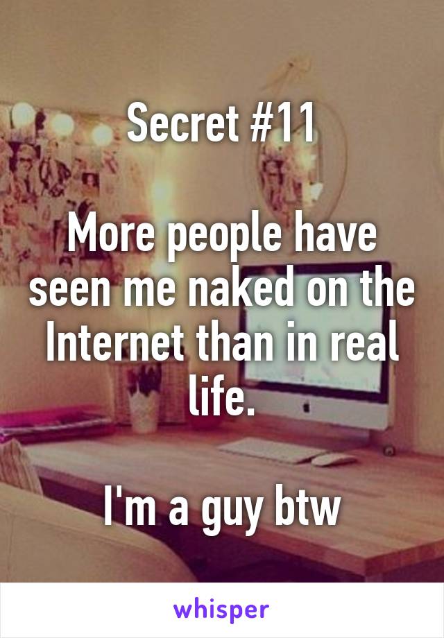 Secret #11

More people have seen me naked on the Internet than in real life.

I'm a guy btw