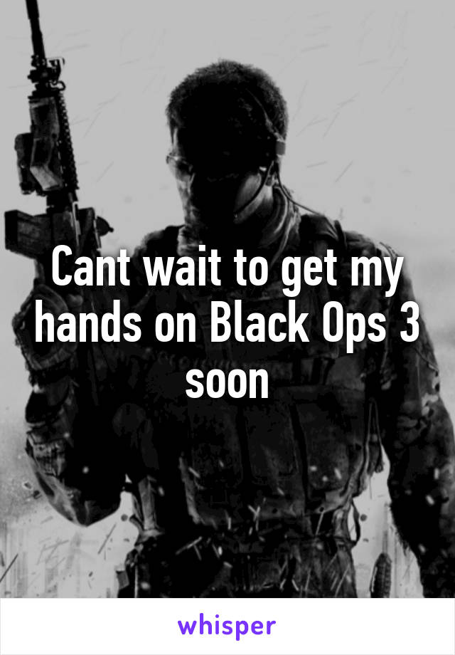 Cant wait to get my hands on Black Ops 3 soon