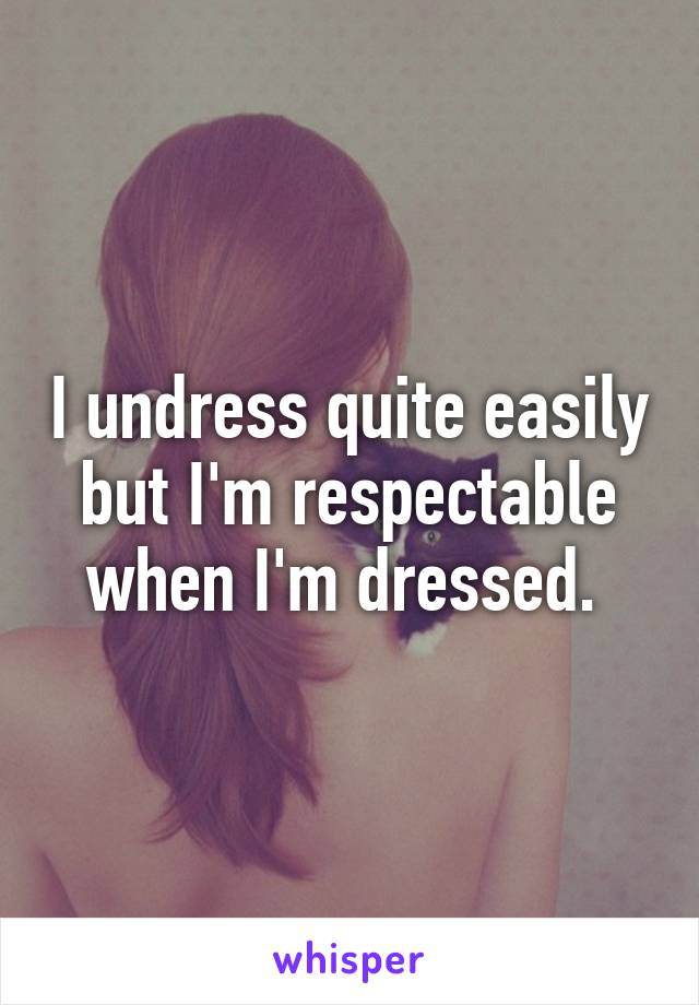 I undress quite easily but I'm respectable when I'm dressed. 