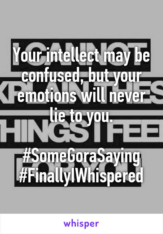 Your intellect may be confused, but your emotions will never lie to you.

#SomeGoraSaying #FinallyIWhispered