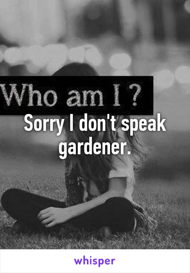 Sorry I don't speak gardener.