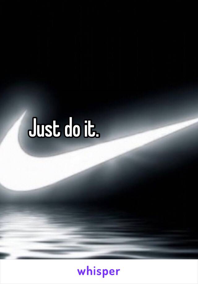 Just do it.