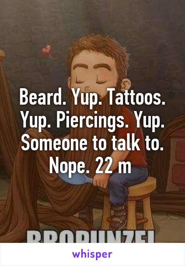 Beard. Yup. Tattoos. Yup. Piercings. Yup. Someone to talk to. Nope. 22 m 