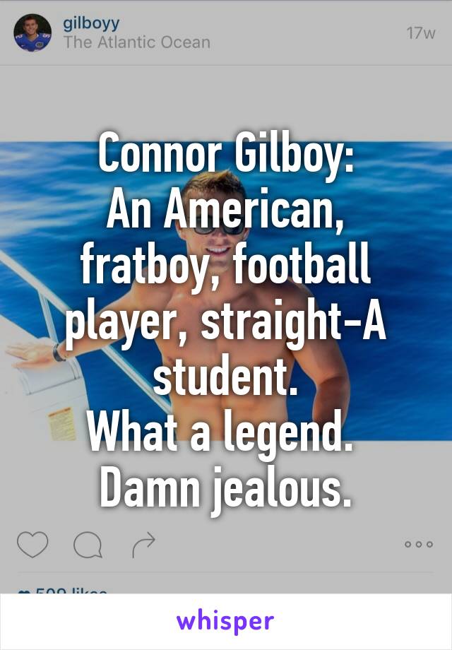 Connor Gilboy:
An American, fratboy, football player, straight-A student.
What a legend. 
Damn jealous.