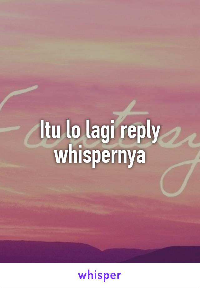 Itu lo lagi reply whispernya