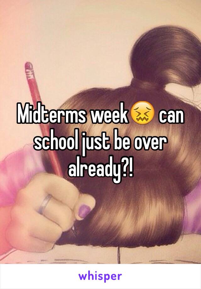 Midterms week😖 can school just be over already?!