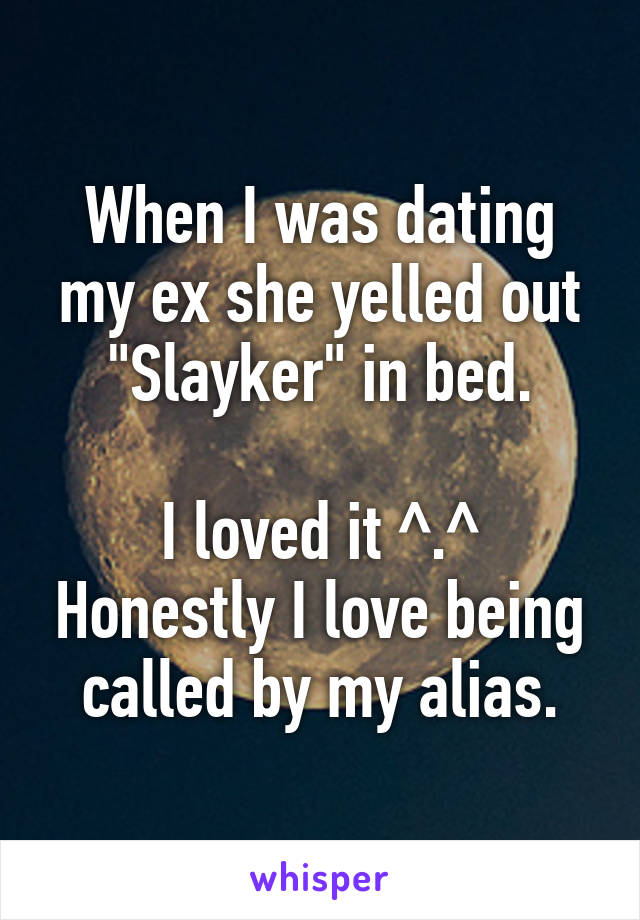 When I was dating my ex she yelled out "Slayker" in bed.

I loved it ^.^ Honestly I love being called by my alias.