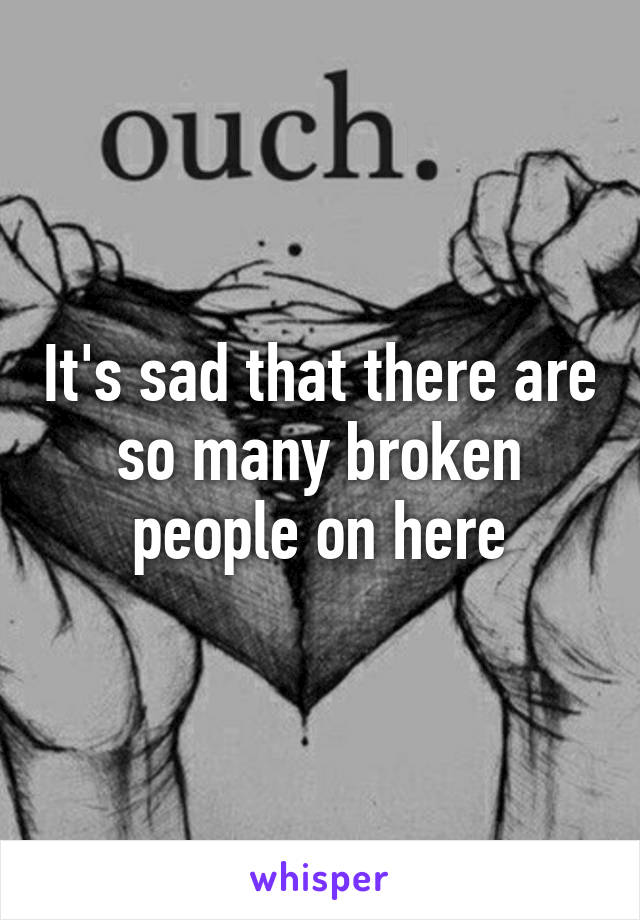 It's sad that there are so many broken people on here