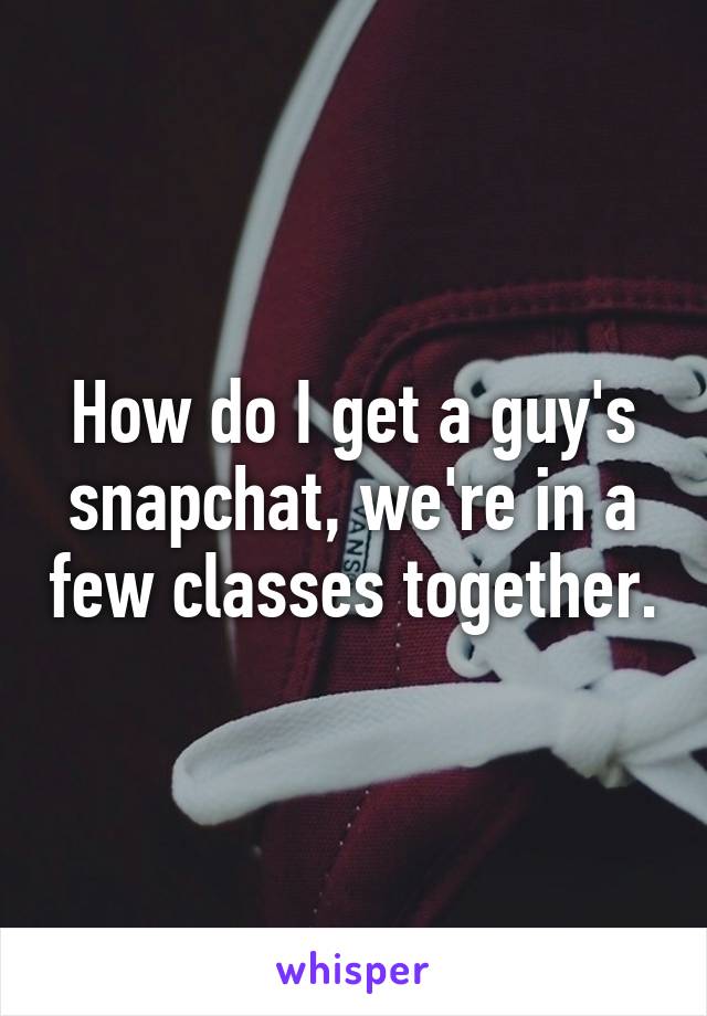 How do I get a guy's snapchat, we're in a few classes together.