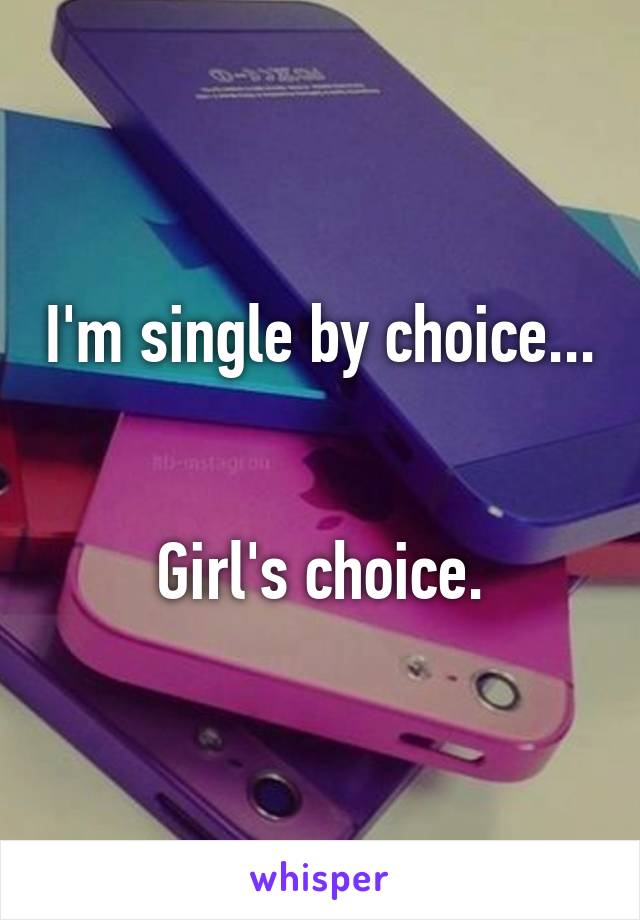 I'm single by choice...


Girl's choice.