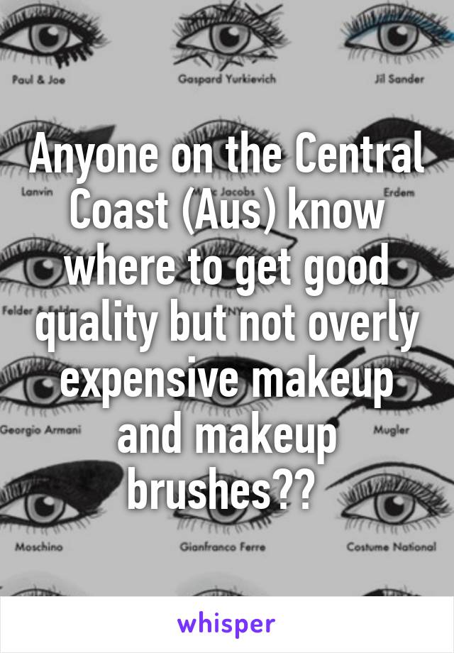 Anyone on the Central Coast (Aus) know where to get good quality but not overly expensive makeup and makeup brushes?? 