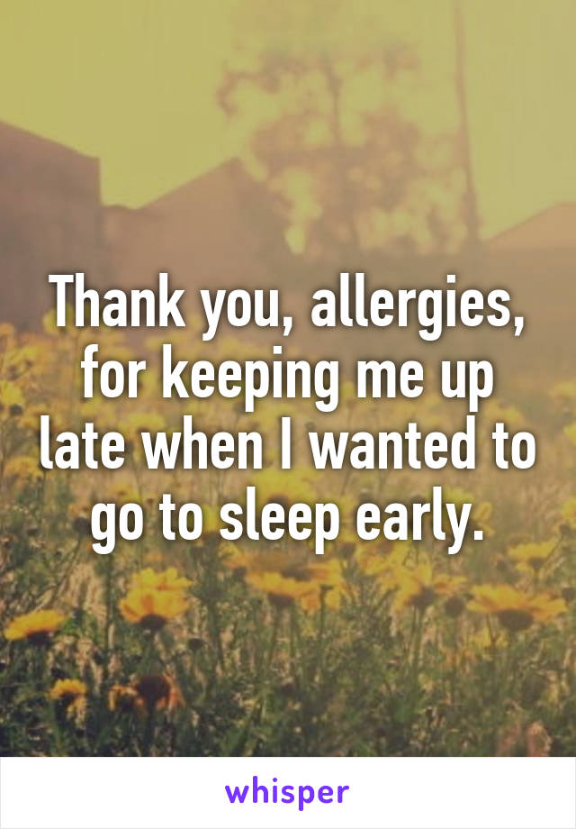 Thank you, allergies, for keeping me up late when I wanted to go to sleep early.