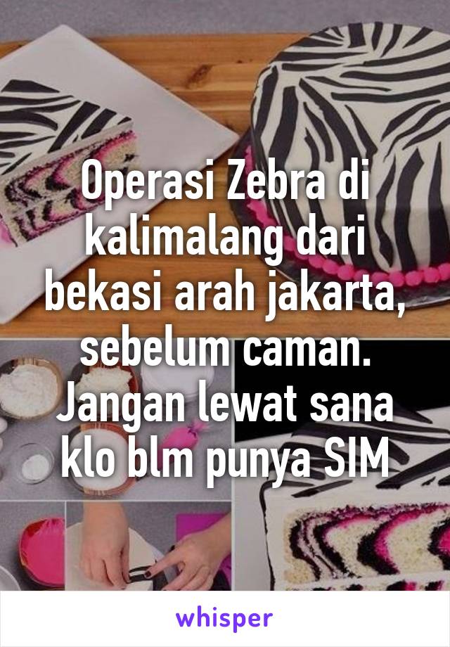 Operasi Zebra di kalimalang dari bekasi arah jakarta, sebelum caman.
Jangan lewat sana klo blm punya SIM