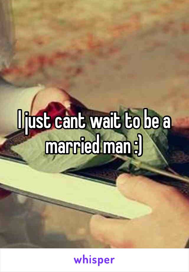 I just cant wait to be a married man :)