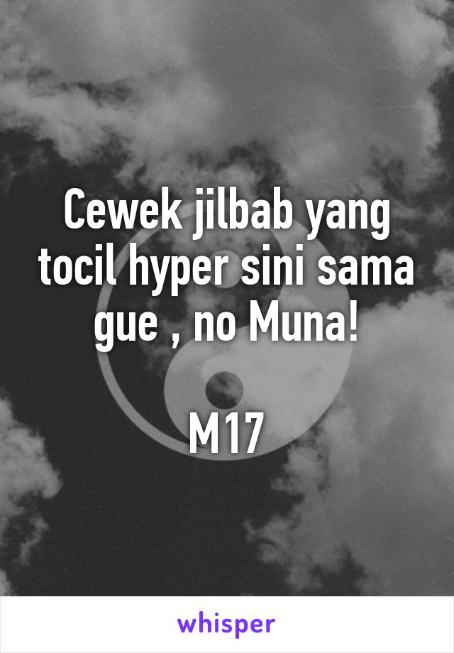 Cewek jilbab yang tocil hyper sini sama gue , no Muna!

M17