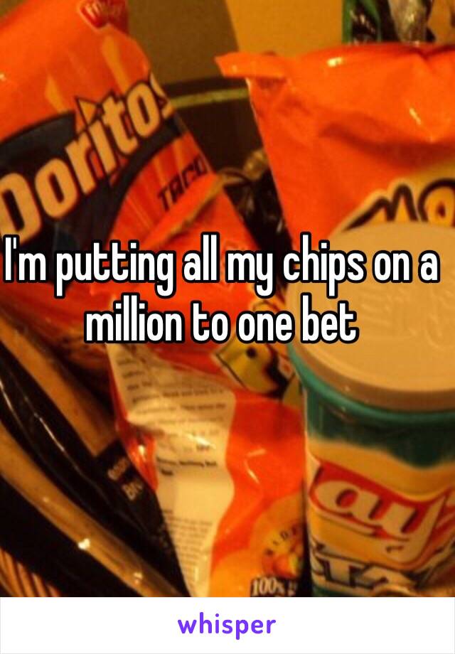 I'm putting all my chips on a million to one bet