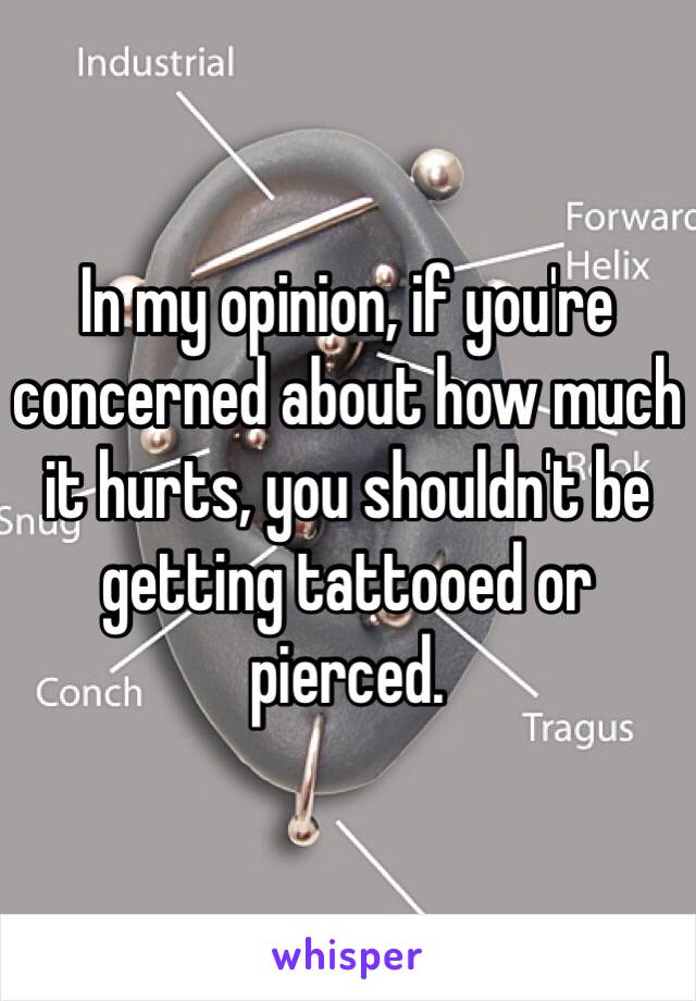 In my opinion, if you're concerned about how much it hurts, you shouldn't be getting tattooed or pierced. 