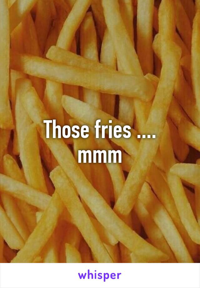 Those fries ....
mmm