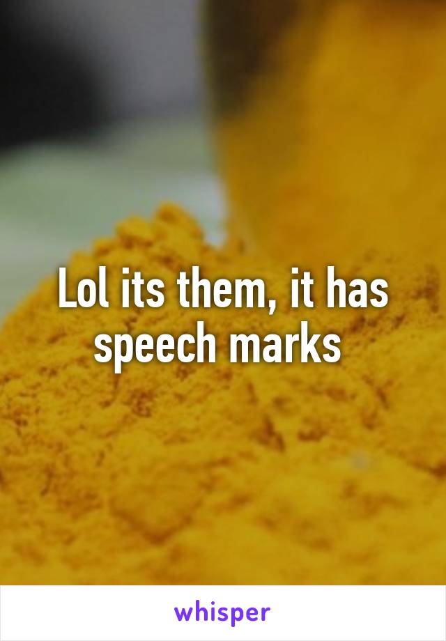 Lol its them, it has speech marks 