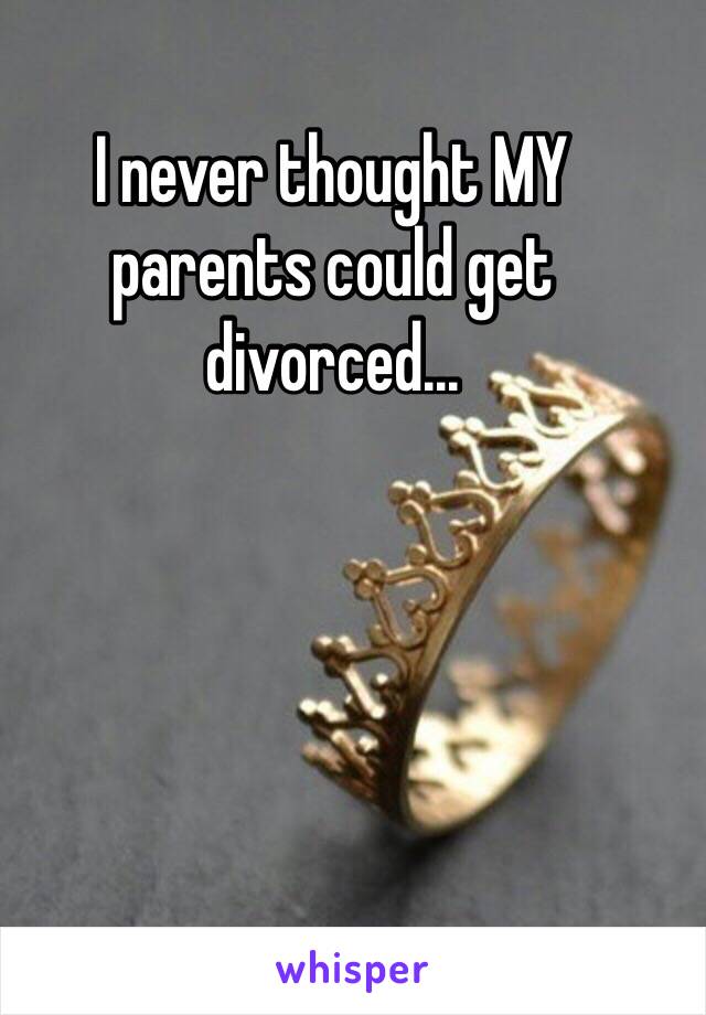 I never thought MY parents could get divorced...