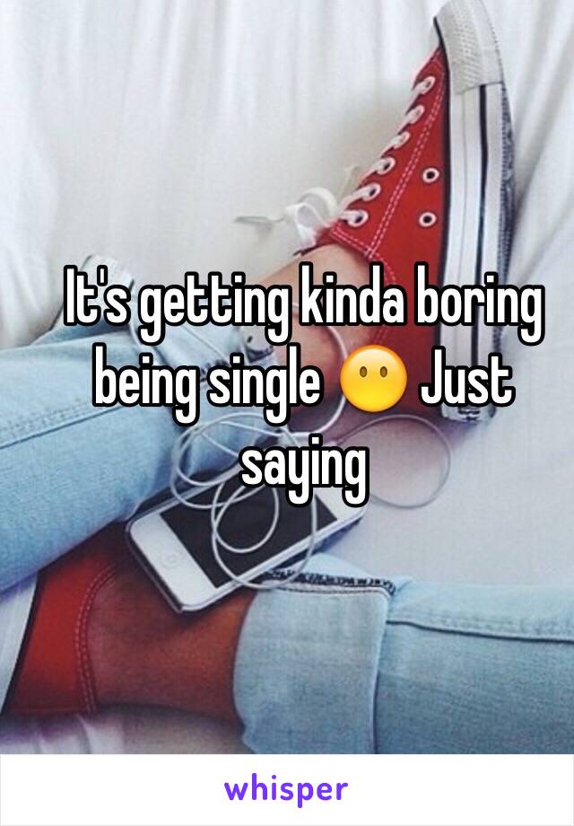 It's getting kinda boring being single 😶 Just saying 