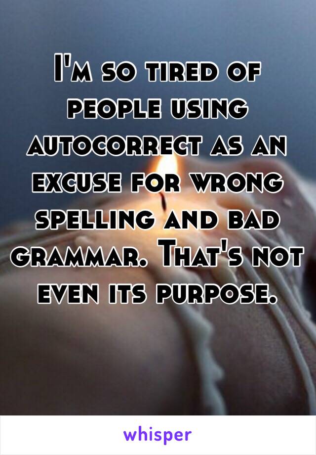 I'm so tired of people using autocorrect as an excuse for wrong spelling and bad grammar. That's not even its purpose. 