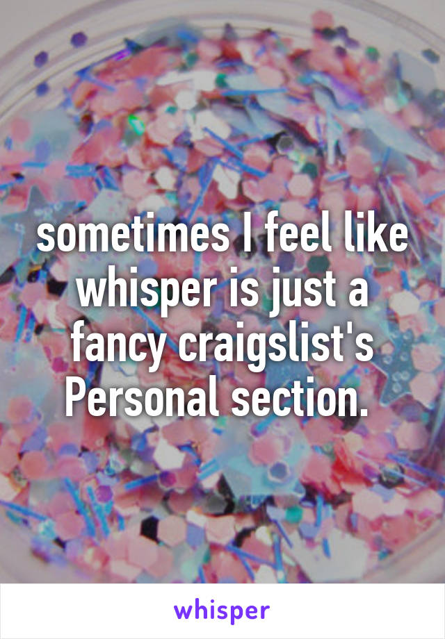 sometimes I feel like whisper is just a fancy craigslist's Personal section. 