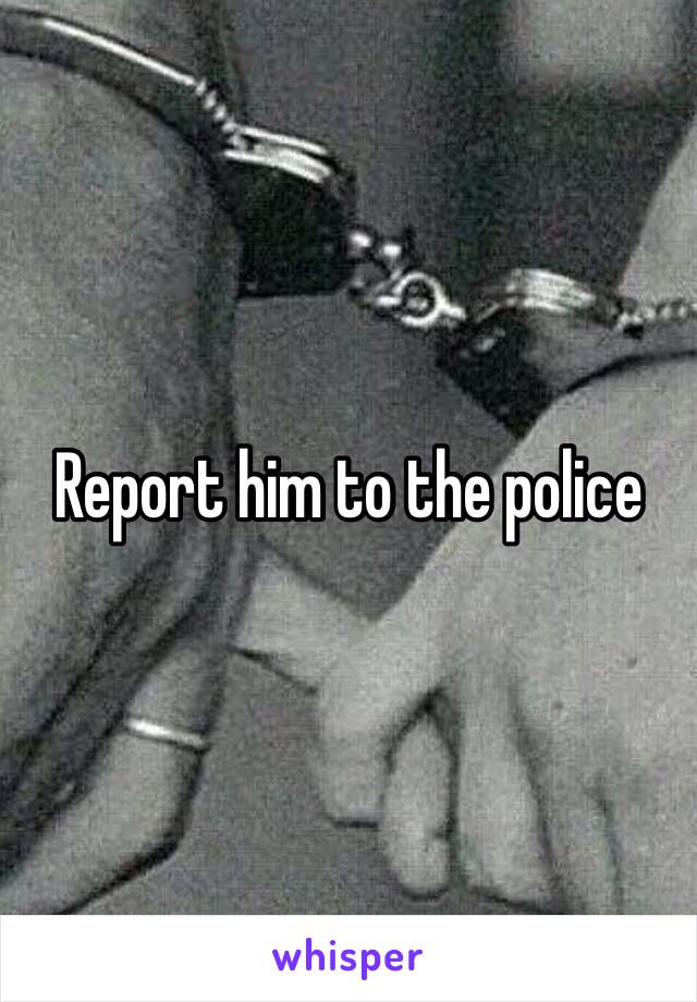 Report him to the police 