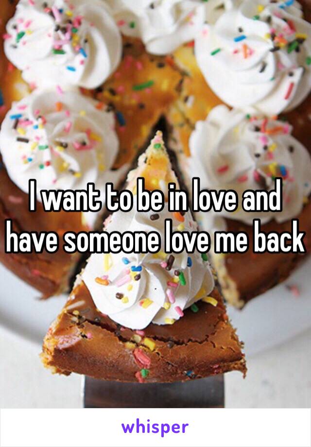 I want to be in love and have someone love me back