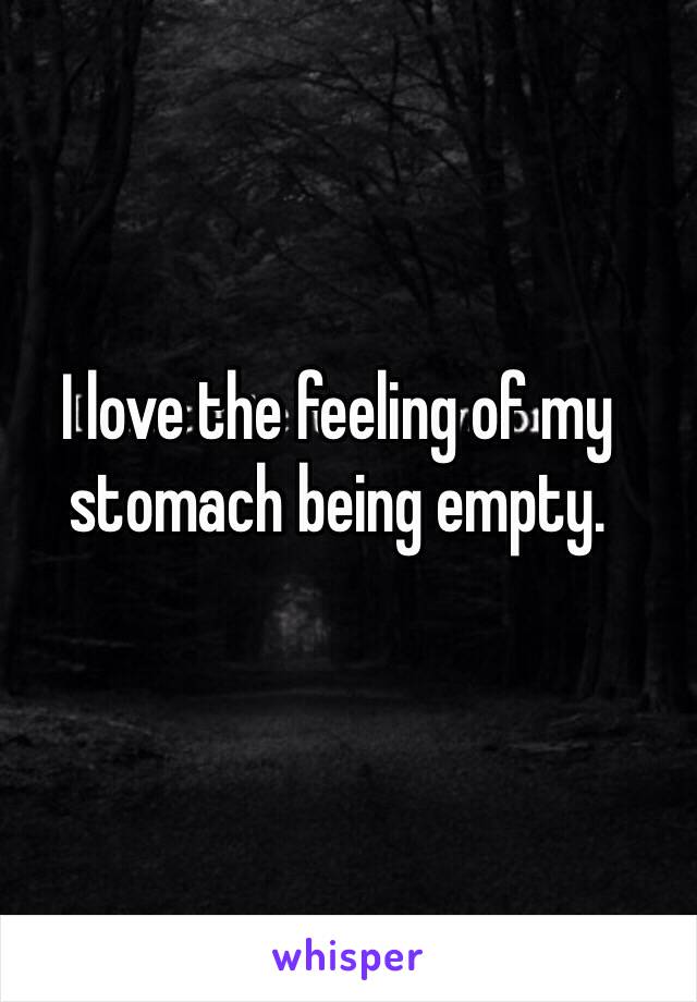 I love the feeling of my stomach being empty.