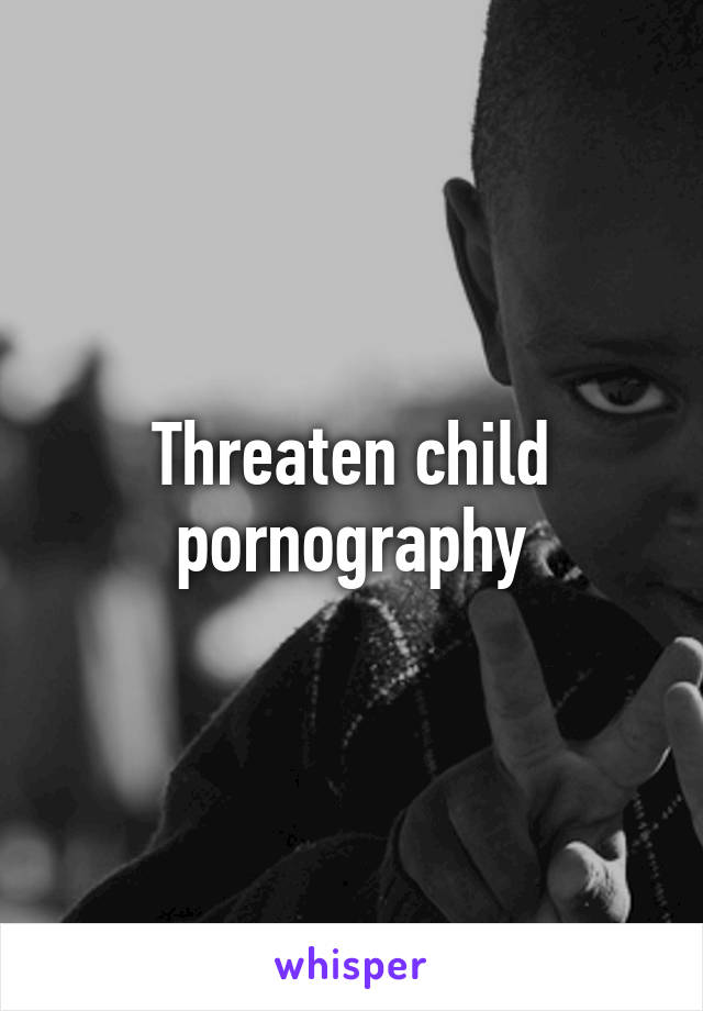 Threaten child pornography