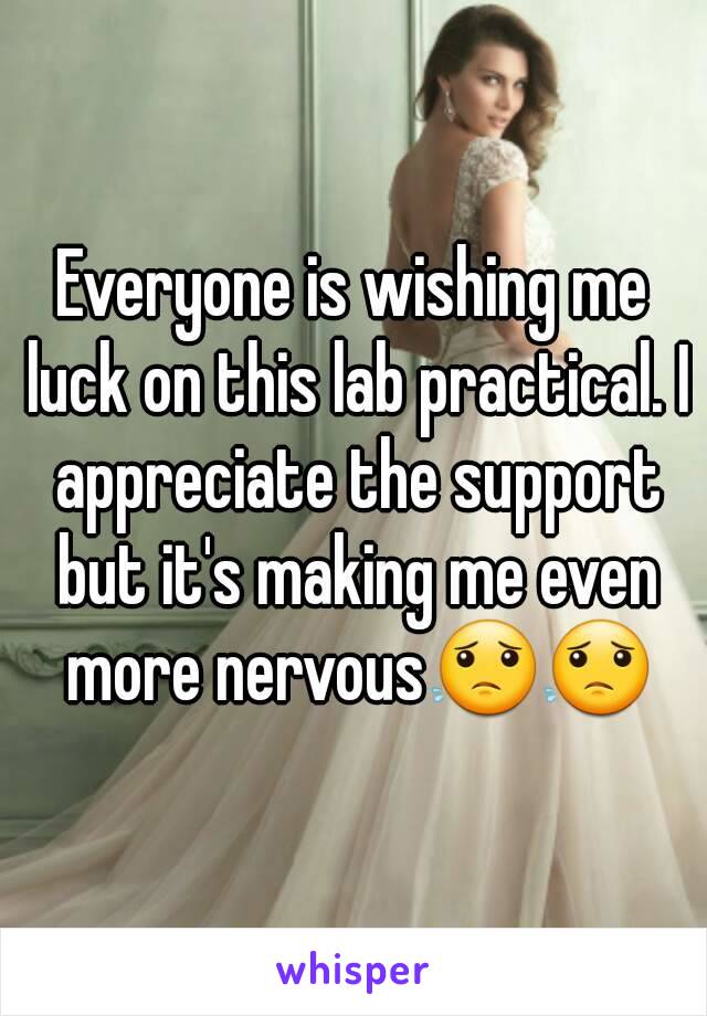 Everyone is wishing me luck on this lab practical. I appreciate the support but it's making me even more nervous😟😟