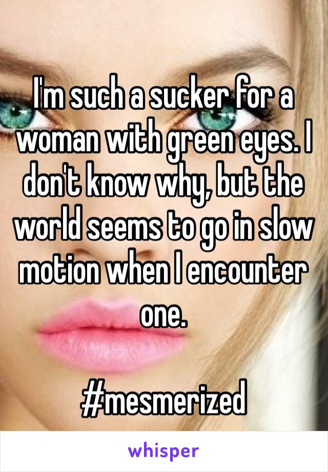 I'm such a sucker for a woman with green eyes. I don't know why, but the world seems to go in slow motion when I encounter one. 

#mesmerized 