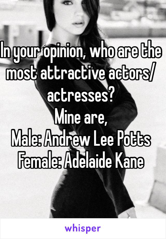 In your opinion, who are the most attractive actors/actresses?
Mine are, 
Male: Andrew Lee Potts
Female: Adelaide Kane
