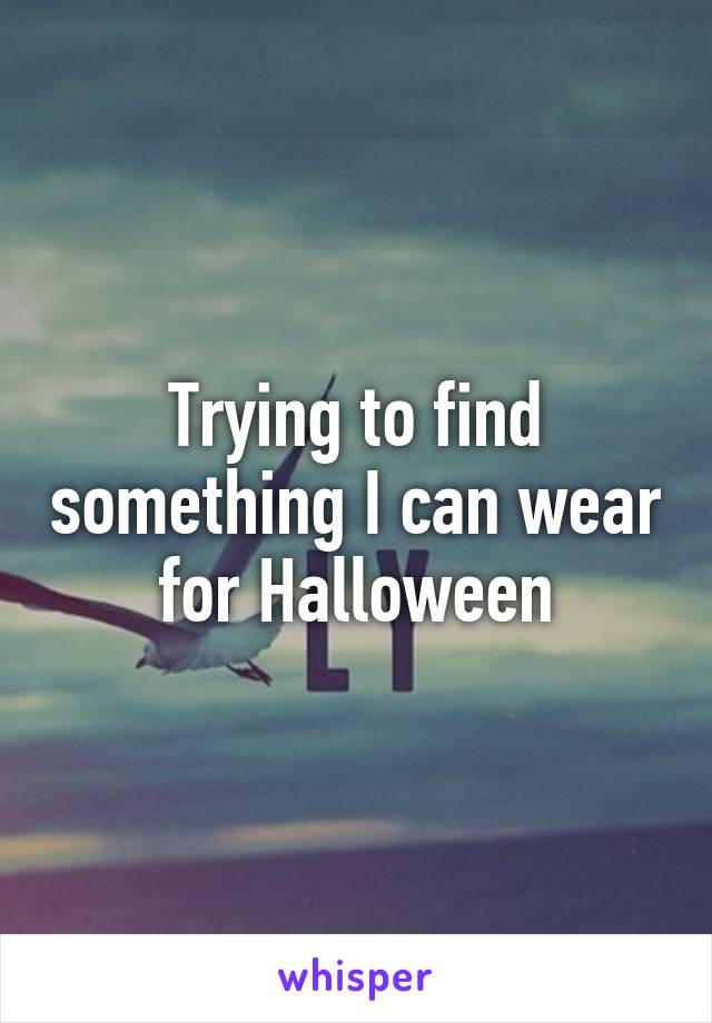 Trying to find something I can wear for Halloween