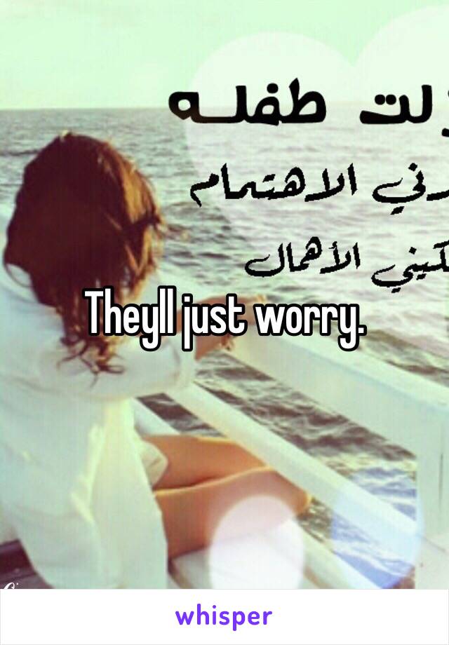 Theyll just worry.