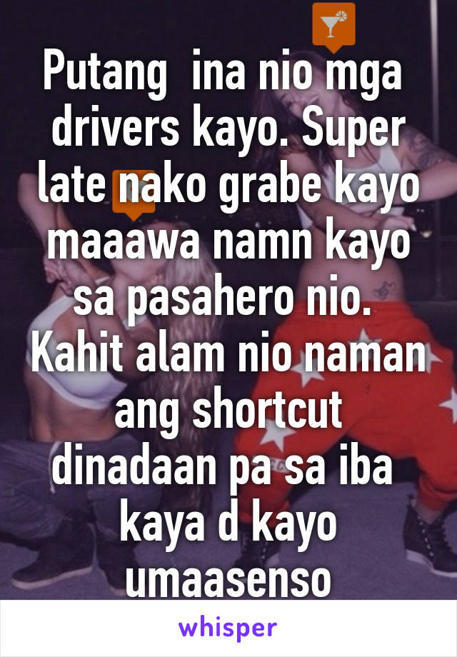 Putang  ina nio mga  drivers kayo. Super late nako grabe kayo maaawa namn kayo sa pasahero nio.  Kahit alam nio naman ang shortcut dinadaan pa sa iba  kaya d kayo umaasenso