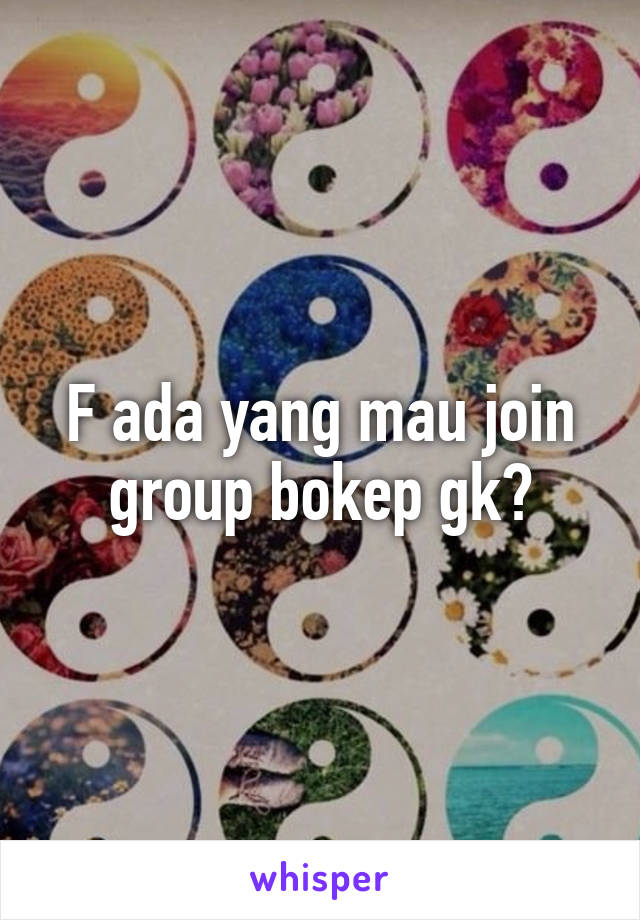 F ada yang mau join group bokep gk?