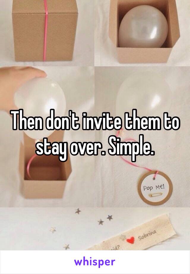 Then don't invite them to stay over. Simple. 