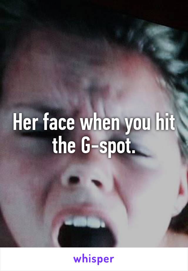 Her face when you hit the G-spot.