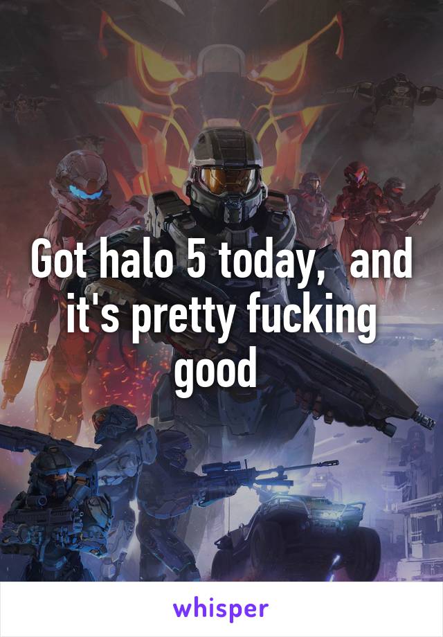 Got halo 5 today,  and it's pretty fucking good 