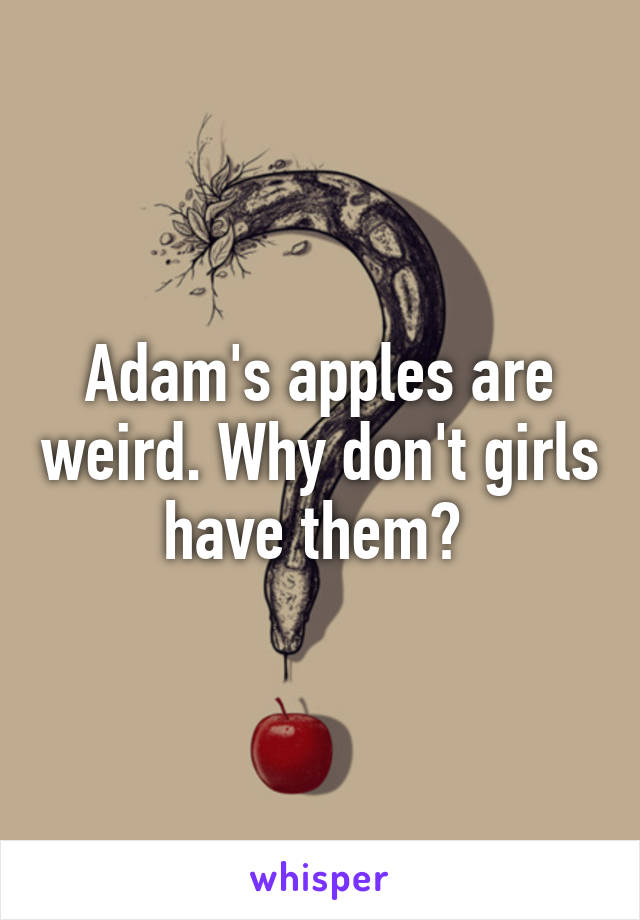 Adam's apples are weird. Why don't girls have them? 