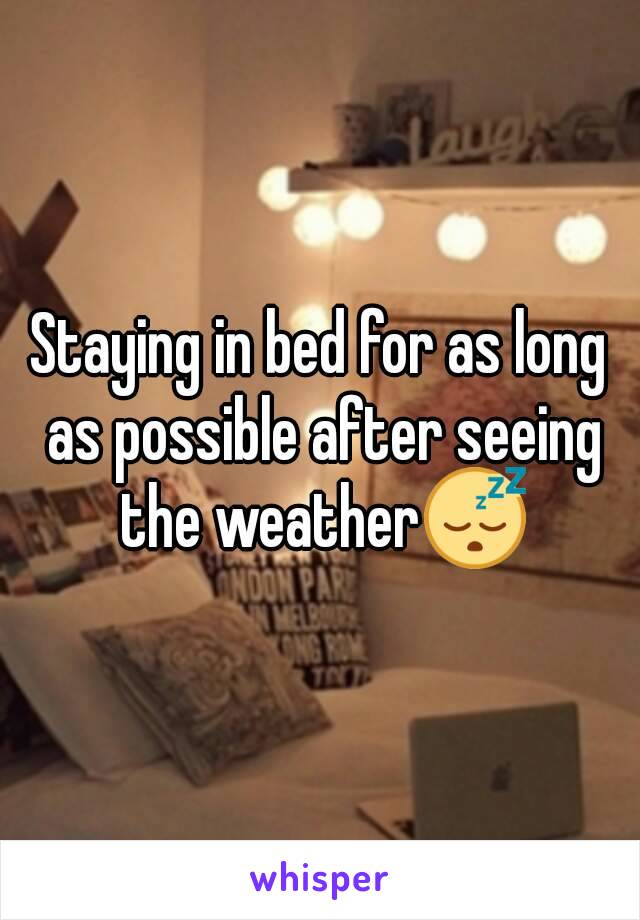 Staying in bed for as long as possible after seeing the weather😴