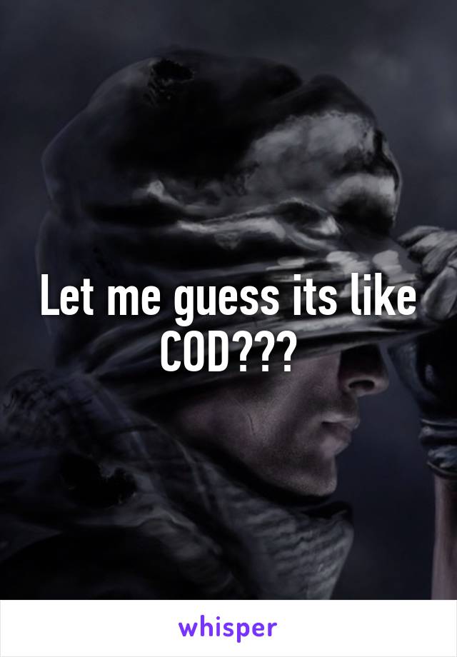 Let me guess its like COD???