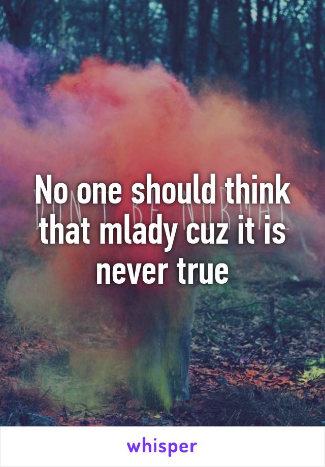 No one should think that mlady cuz it is never true