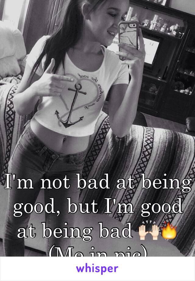 I'm not bad at being good, but I'm good at being bad 🙌🏻🔥
(Me in pic)